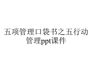 五项管理口袋书之五行动管理课件.ppt