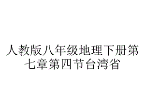 人教版八年级地理下册第七章第四节台湾省.ppt