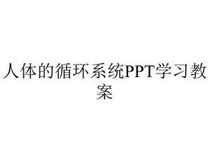 人体的循环系统学习教案.pptx