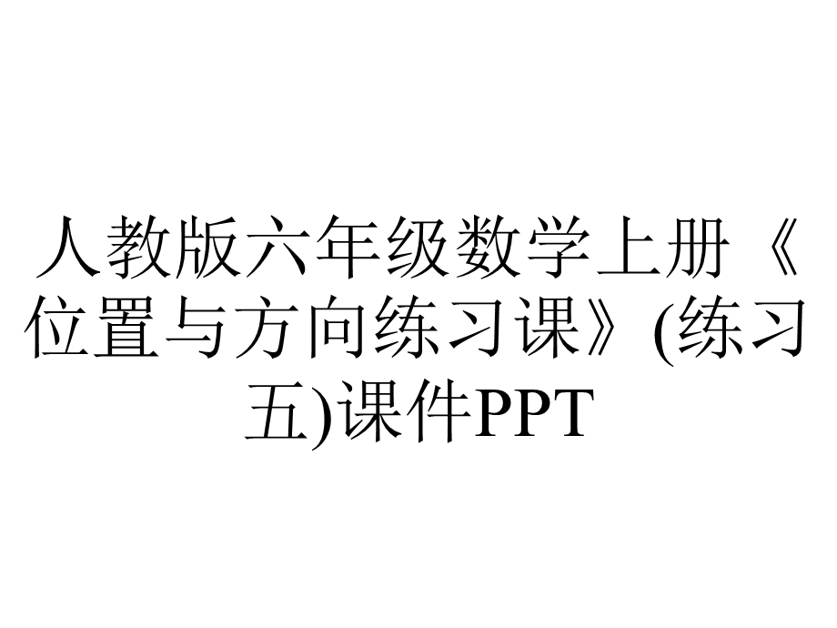 人教版六年级数学上册《位置与方向练习课》(练习五)课件.pptx_第1页