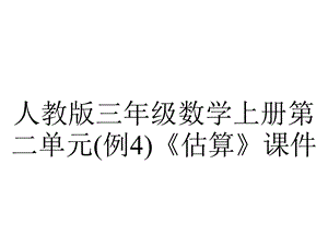 人教版三年级数学上册第二单元(例4)《估算》课件.pptx