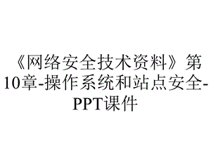 《网络安全技术资料》第10章操作系统和站点安全课件.ppt