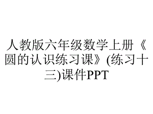 人教版六年级数学上册《圆的认识练习课》(练习十三)课件.pptx