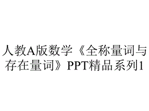 人教A版数学《全称量词与存在量词》系列1.pptx