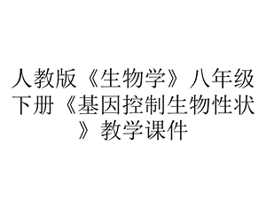 人教版《生物学》八年级下册《基因控制生物性状》教学课件.ppt