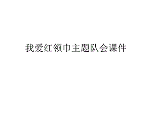 我爱红领巾主题队会课件.ppt