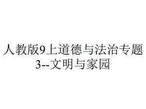 人教版9上道德与法治专题3文明与家园.ppt