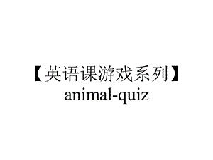 【英语课游戏系列】animalquiz.pptx