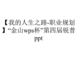 【我的人生之路职业规划】“金山wps杯”第四届锐普ppt....ppt