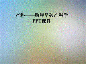 产科胎膜早破产科学课件.ppt