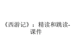 《西游记》：精读和跳读课件.ppt