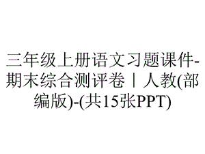 三年级上册语文习题课件期末综合测评卷｜人教(部编版)(共15张PPT).ppt