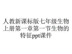 人教新课标版七年级生物上册第一章第一节生物的特征课件.ppt