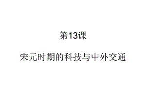 人教部编版七年级历史下册第二单元第13课《宋元时期的科技与中外交通》课件(共25张).ppt