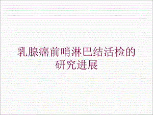 乳腺癌前哨淋巴结活检的研究进展培训课件.ppt