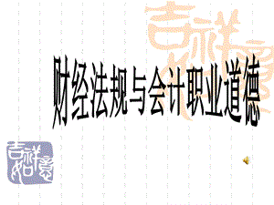 新书《财经法规与会计职业道德》课件.ppt