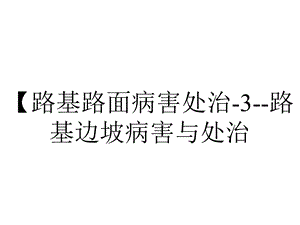 【路基路面病害处治3路基边坡病害与处治.ppt