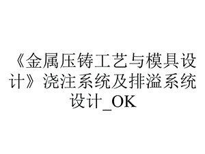 《金属压铸工艺与模具设计》浇注系统及排溢系统设计 OK.ppt