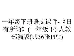 一年级下册语文课件《日有所诵》(一年级下)人教部编版(共36张PPT).ppt