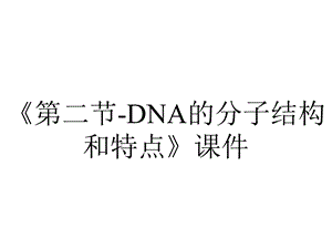 《第二节DNA的分子结构和特点》课件.pptx