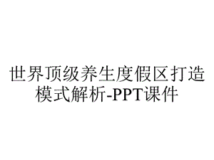 世界顶级养生度假区打造模式解析课件.ppt