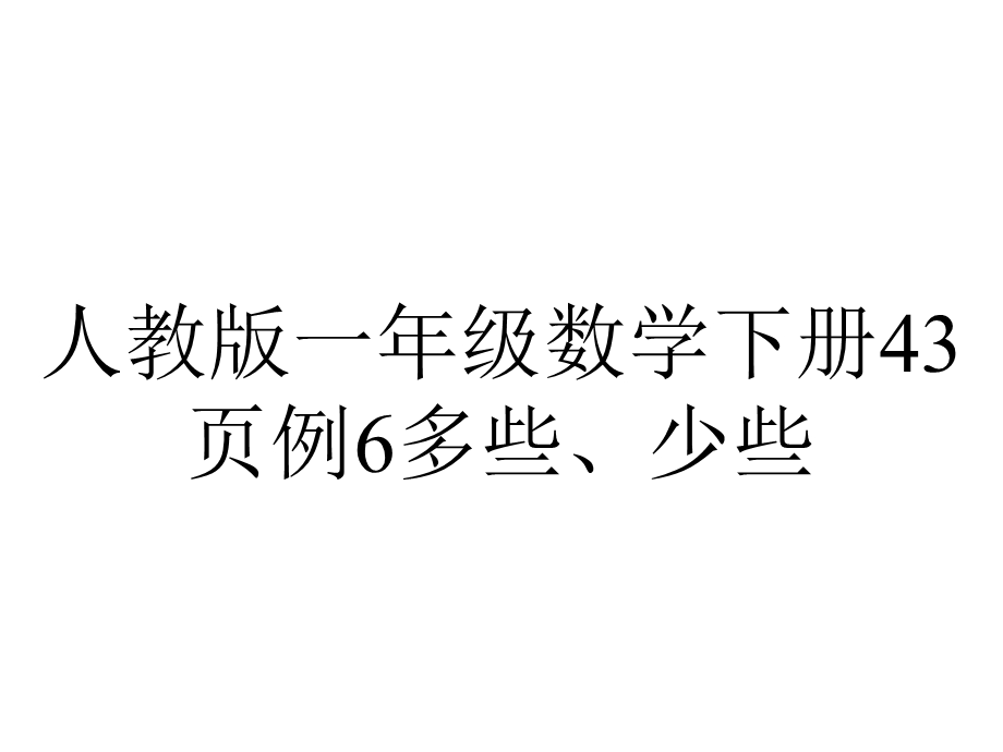 人教版一年级数学下册43p例6多些、少些.ppt_第1页