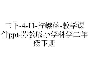 二下411拧螺丝教学课件ppt苏教版小学科学二年级下册.pptx