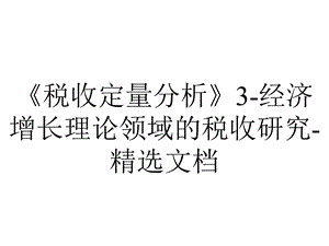 《税收定量分析》3经济增长理论领域的税收研究精选文档.ppt