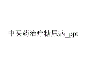 中医药治疗糖尿病 .ppt