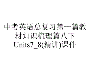 中考英语总复习第一篇教材知识梳理篇八下Units7 8(精讲)课件.ppt