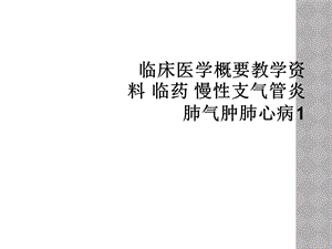 临床医学概要教学临药慢性支气管炎肺气肿肺心病1课件.ppt