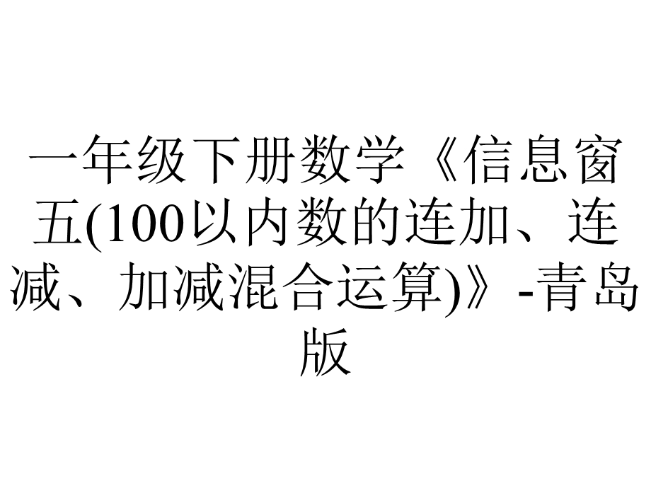 一年级下册数学《信息窗五(100以内数的连加、连减、加减混合运算)》青岛版.ppt_第1页