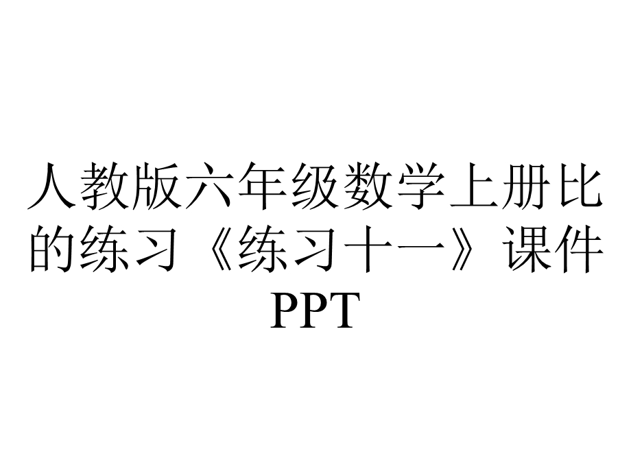 人教版六年级数学上册比的练习《练习十一》课件.pptx_第1页