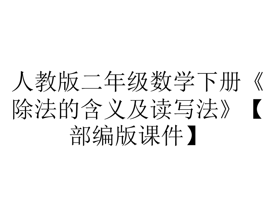 人教版二年级数学下册《除法的含义及读写法》【部编版课件】.pptx_第1页