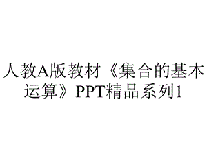 人教A版教材《集合的基本运算》系列1.pptx