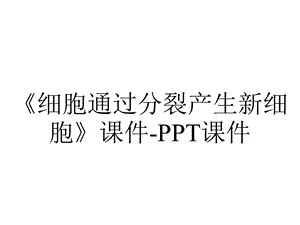 《细胞通过分裂产生新细胞》课件课件.ppt