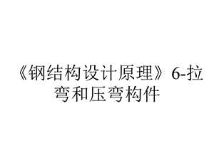 《钢结构设计原理》6拉弯和压弯构件.ppt