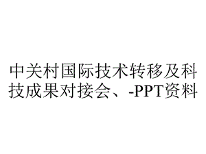 中关村国际技术转移及科技成果对接会、资料.ppt