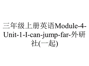 三年级上册英语Module4Unit1Icanjumpfar外研社(一起).pptx