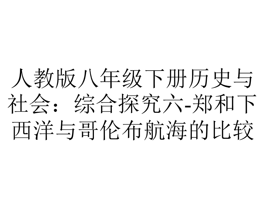 人教版八年级下册历史与社会：综合探究六郑和下西洋与哥伦布航海的比较.ppt_第1页