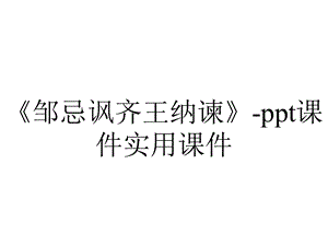 《邹忌讽齐王纳谏》ppt课件实用课件.pptx