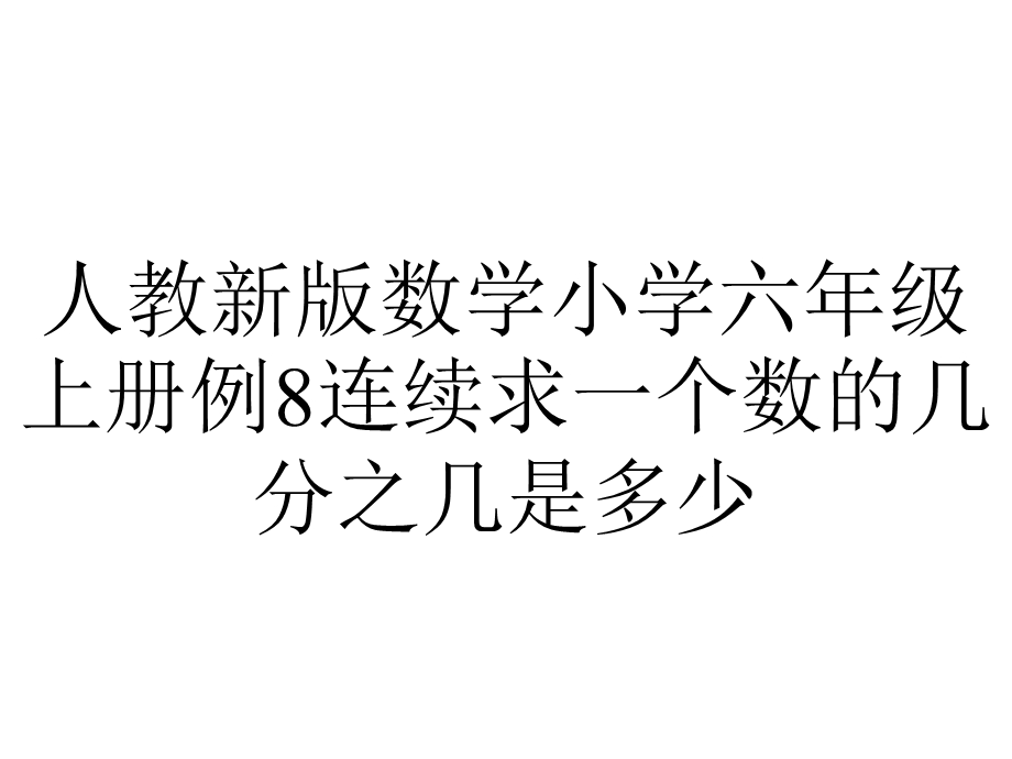 人教新版数学小学六年级上册例8连续求一个数的几分之几是多少.ppt_第1页