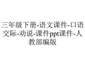 三年级下册语文课件口语交际劝说课件ppt课件人教部编版.pptx