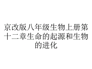 京改版八年级生物上册第十二章生命的起源和生物的进化.pptx