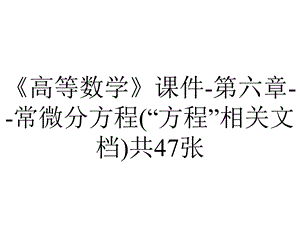 《高等数学》课件第六章常微分方程(“方程”相关文档)共47张.ppt