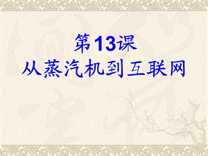 13课从蒸汽机到互联网公开课ppt课件.ppt