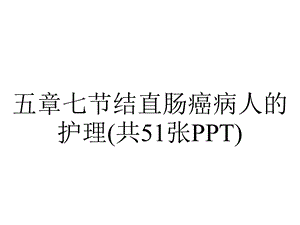 五章七节结直肠癌病人的护理(共51张).pptx