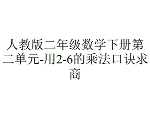 人教版二年级数学下册第二单元用26的乘法口诀求商.pptx