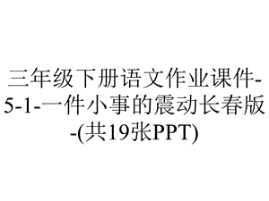 三年级下册语文作业课件51一件小事的震动长春版(共19张PPT).ppt