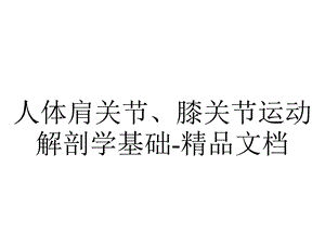 人体肩关节、膝关节运动解剖学基础.pptx